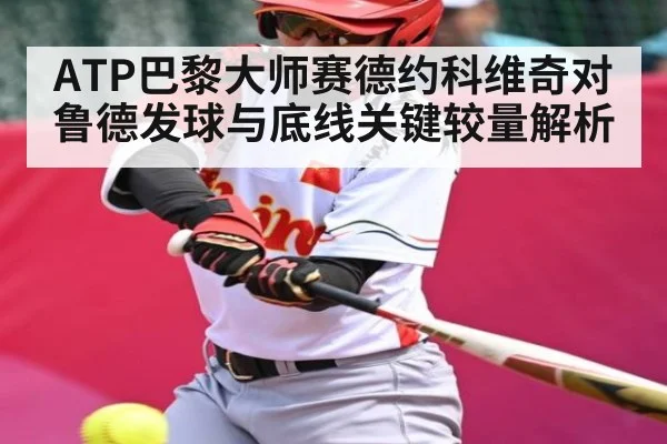 ATP巴黎大师赛德约科维奇对鲁德发球与底线关键较量解析